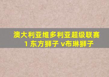 澳大利亚维多利亚超级联赛1 东方狮子 v布琳狮子